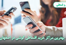 بهترین مراکز خرید اقساطی گوشی در اصفهان