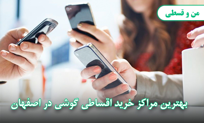 بهترین مراکز خرید اقساطی گوشی در اصفهان