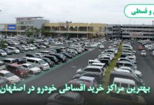 بهترین مراکز خرید ماشین اقساط در اصفهان